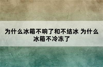 为什么冰箱不响了和不结冰 为什么冰箱不冷冻了